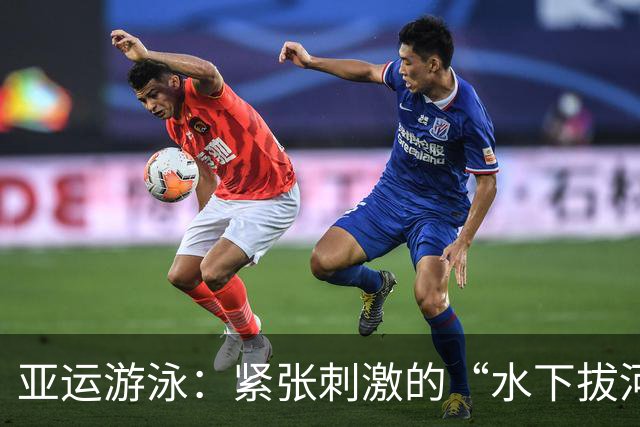 亚运游泳：紧张刺激的“水下拔河”与轻松自如的金牌秀